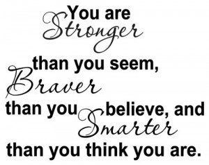 YOU ARE STRONGER THAN YOU SEEM, BRAVER THAN YOU BELIEVE, AND SMARTER ...