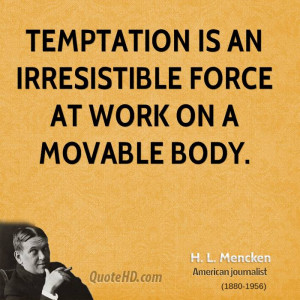 Temptation is an irresistible force at work on a movable body.