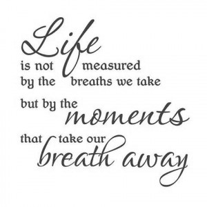... We Take But By The Moments That Take Our Breath Away - Life Quote