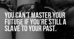 you cant master your future if youre still a slave to your past