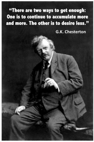 ... accumulate more and more. The other is to desire less. G.K. Chesterton