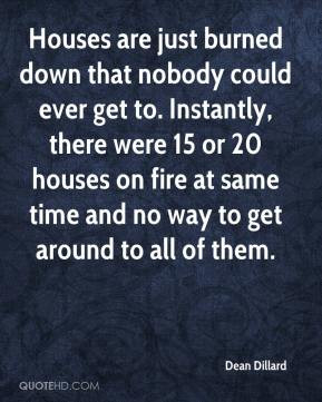 Dean Dillard - Houses are just burned down that nobody could ever get ...