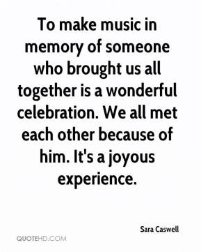 ... . We all met each other because of him. It's a joyous experience