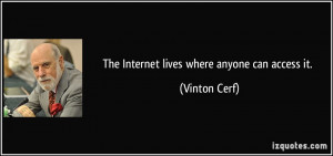 The Internet lives where anyone can access it. - Vinton Cerf