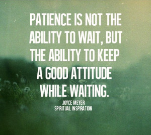 ... ability to wait but the ability to keep a good attitude while waiting