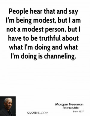 People hear that and say I'm being modest, but I am not a modest ...