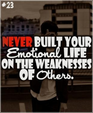 ... Built Your Emotional Life On The Weaknesses Of Others ~ Emotion Quote