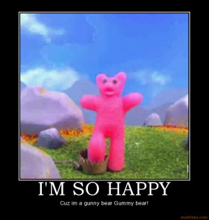 SO HAPPY - Cuz im a gunny bear Gummy bear!