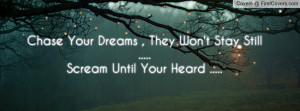 Chase Your Dreams , They Won't Stay Still .....Scream Until Your Heard ...