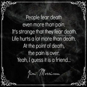 ... death, the pain is over. Yeah, I guess it is a friend.. - Jim Morrison
