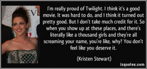 really proud of Twilight. I think it's a good movie. It was hard ...