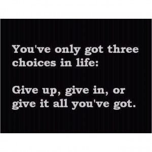 chose to give it all you've got!!! :)