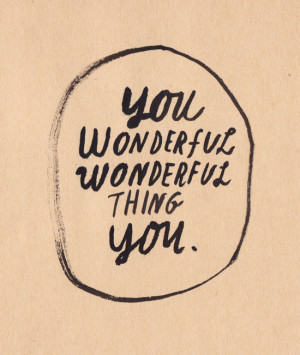 You wonderful, wonderful thing you!