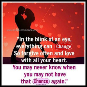 In the blink of an eye, everything can change. So forgive often and ...