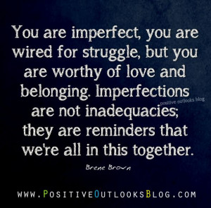, but you are worthy of love and belonging. Imperfections are not ...