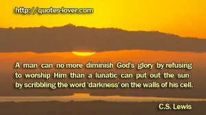 man can no more diminish God’s glory by refusing to worship Him.