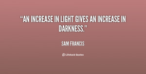 An increase in light gives an increase in darkness.”