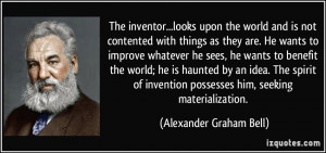 The inventor...looks upon the world and is not contented with things ...