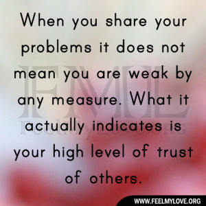 When you share your problems it does not mean you are weak by any ...