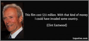 ... that kind of money I could have invaded some country. - Clint Eastwood