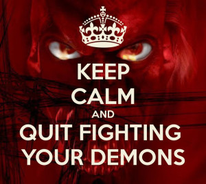 KEEP CALM AND QUIT FIGHTING YOUR DEMONS