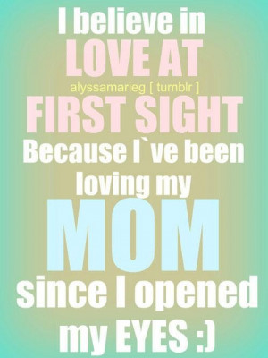 believe in love at first sight because ive been loving my mom quote
