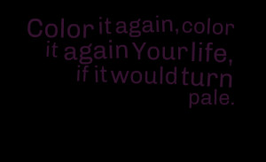 Quotes Picture: color it again, color it again your life, if it would ...