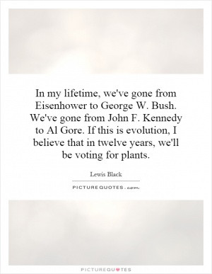 , we've gone from Eisenhower to George W. Bush. We've gone from John ...