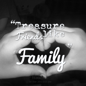 Quotes Picture: treasure friends like family