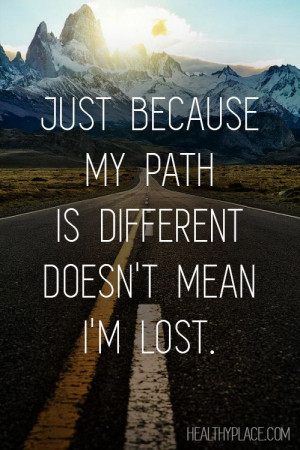 Just because my path is different doesn’t mean I’m lost.