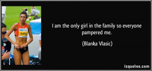 am the only girl in the family so everyone pampered me. - Blanka ...