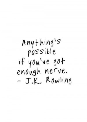 Anything's possible if you've got enough nerve. - J. K. Rowling