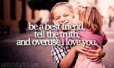Be a best friend, tell the truth, and overuse I love you.