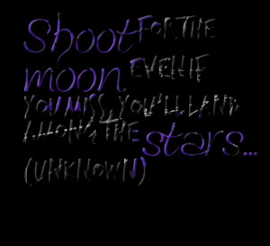 Quotes Picture: shoot for the moon even if you miss, you'll land among ...