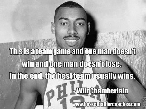 ... lose. In the end, the best team usually wins.” Wilt Chamberlain