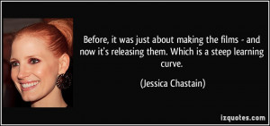 ... releasing them. Which is a steep learning curve. - Jessica Chastain