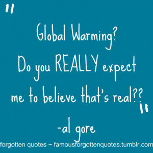 ... ? Do you REALLY expect me to believe that’s real??” -Al Gore