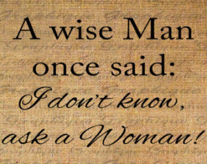 ... Wise Man Once Said I don't know ask a woman Quote Instant No 4738