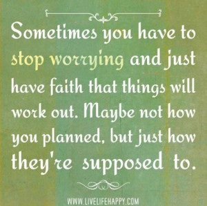 Sometimes You Have to Stop Worrying and Just Have Faith that Things ...