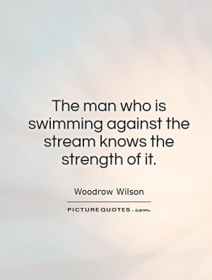 The man who is swimming against the stream knows the strength of it ...