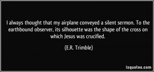 ... the shape of the cross on which Jesus was crucified. - E.R. Trimble