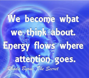 We become what we think about. Energy flows where attention goes.
