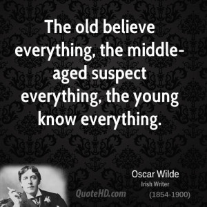 The old believe everything, the middle-aged suspect everything, the ...