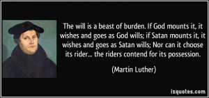 The will is a beast of burden. If God mounts it, it wishes and goes as ...