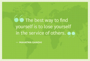 ... is to lose yourself in the service of others. ” ~ Mahatma Gandhi