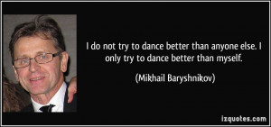 not try to dance better than anyone else. I only try to dance better ...