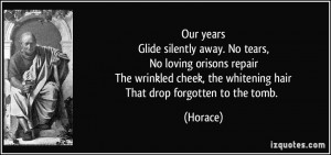 ... cheek, the whitening hairThat drop forgotten to the tomb. - Horace