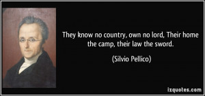 ... no lord, Their home the camp, their law the sword. - Silvio Pellico