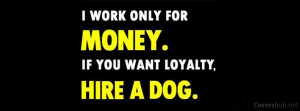 Work Only For Money If You Want Loyalty Hire A Dog - Money Quote