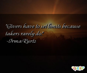 Givers have to set limits because takers rarely do. -Irma Kurtz
